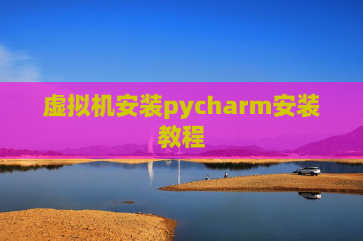 虚拟机安装pycharm安装教程